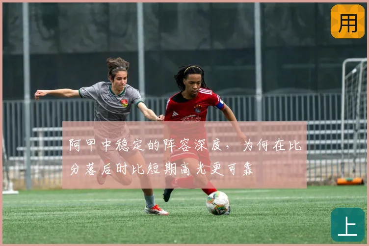 阿甲中稳定的阵容深度，为何在比分落后时比短期高光更可靠