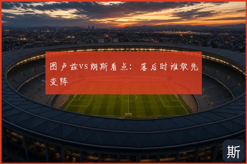 图卢兹vs朗斯看点：落后时谁敢先变阵