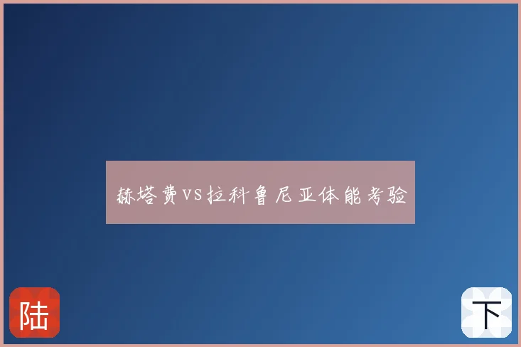 赫塔费vs拉科鲁尼亚体能考验