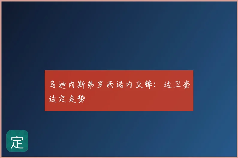 乌迪内斯弗罗西诺内交锋：边卫套边定走势