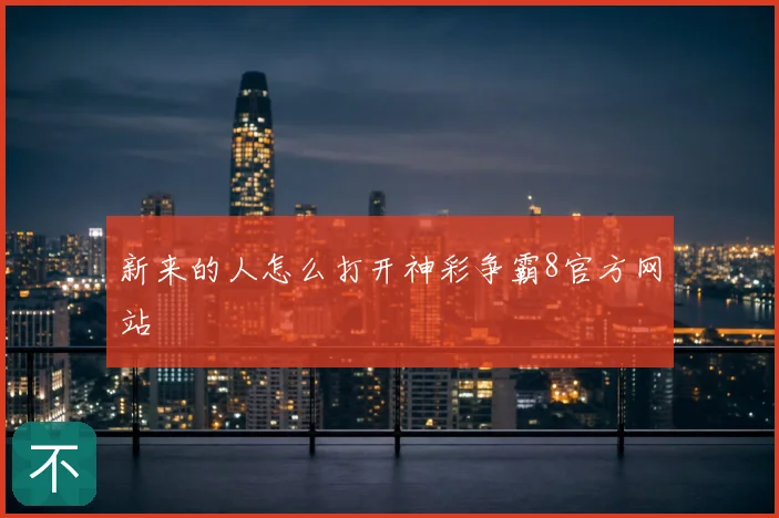 新来的人怎么打开神彩争霸8官方网站