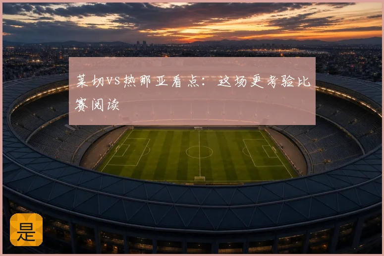 莱切vs热那亚看点：这场更考验比赛阅读