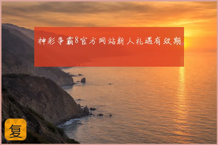 神彩争霸8官方网站新人礼遇有效期